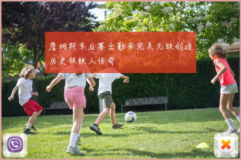 詹姆斯季后赛出勤率完美无缺创造历史级铁人传奇