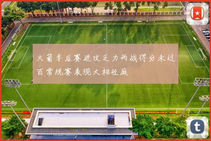 火箭季后赛进攻乏力两战得分未过百常规赛表现大相径庭