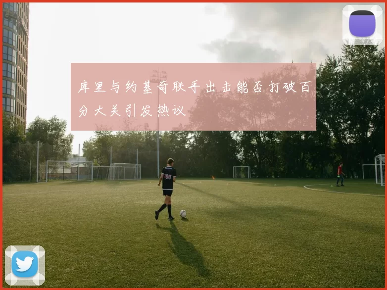 库里与约基奇联手出击能否打破百分大关引发热议