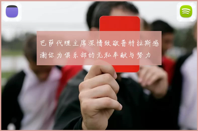 巴萨代理主席深情致敬普特拉斯感谢你为俱乐部的无私奉献与努力
