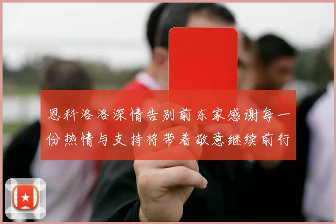 恩科洛洛深情告别前东家感谢每一份热情与支持将带着敬意继续前行