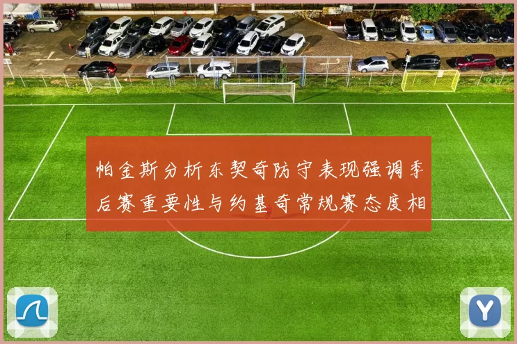 帕金斯分析东契奇防守表现强调季后赛重要性与约基奇常规赛态度相似
