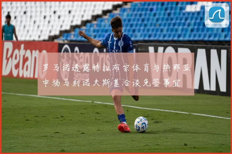 罗马诺透露特拉布宗体育与热那亚中场马利诺夫斯基洽谈免签事宜