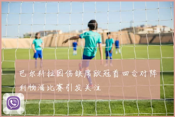 巴尔科拉因伤缺席欧冠首回合对阵利物浦比赛引发关注