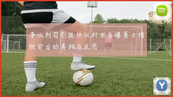 争议判罚引发热议科尔自爆勇士惜败背后的真相与反思