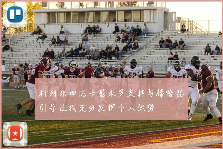 科利尔回忆卡塞米罗支持与滕哈赫引导让我充分发挥个人优势