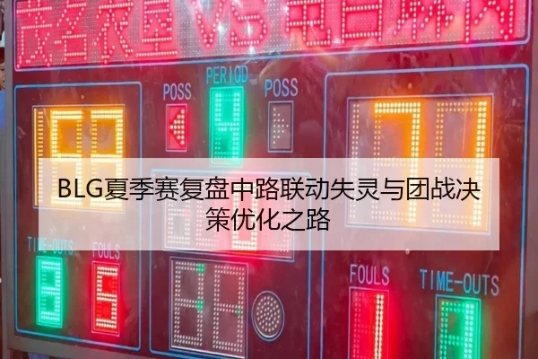 BLG夏季赛复盘中路联动失灵与团战决策优化之路